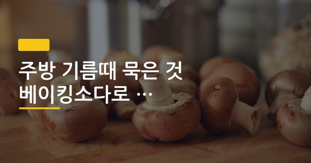 주방 기름때 묵은 것 베이킹소다로 지우는 순서, 10분 만에 끝나는 5단계 방법