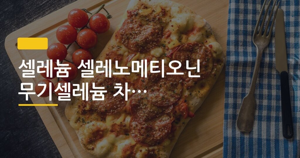 셀레늄 셀레노메티오닌 무기셀레늄 차이와 적정 복용량