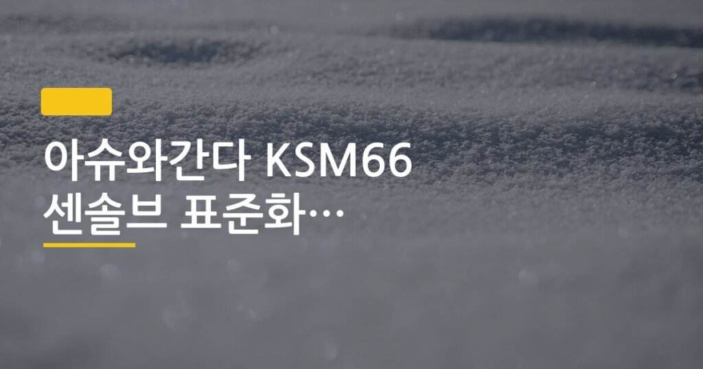 아슈와간다 KSM66 센솔브 표준화 추출물, 뭐가 다른 건지 한 번에 정리해봤어